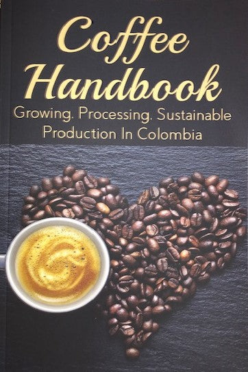 Coffee Handbook - Growin. Processing. Sustainable Production in Colombia.